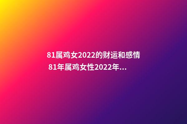 81属鸡女2022的财运和感情 81年属鸡女性2022年运势，1987年属兔2022年运势-第1张-观点-玄机派